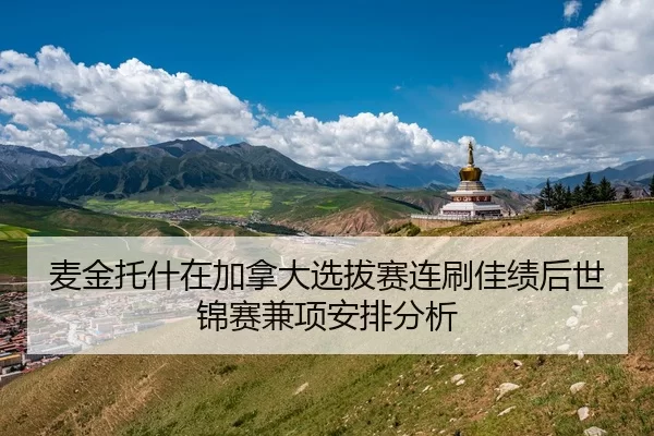 麦金托什在加拿大选拔赛连刷佳绩后世锦赛兼项安排分析
