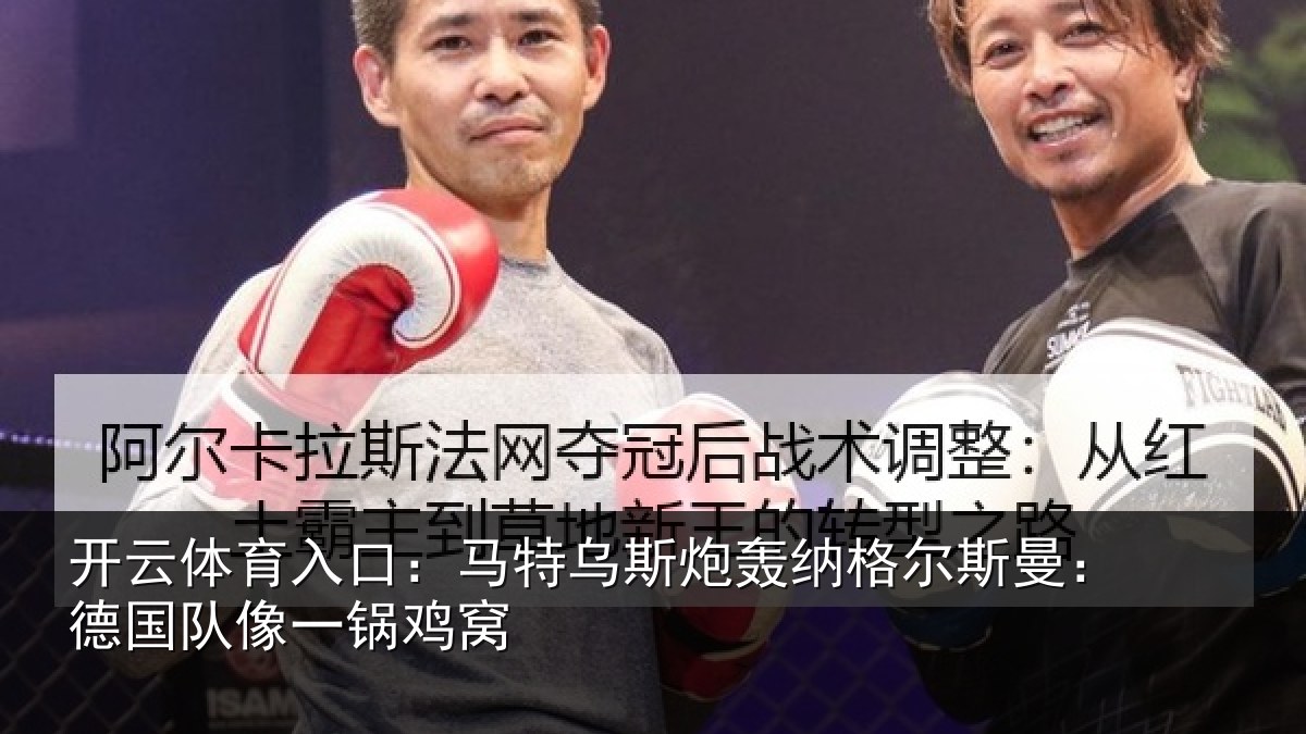开云体育入口:马特乌斯炮轰纳格尔斯曼:德国队像一锅鸡窝