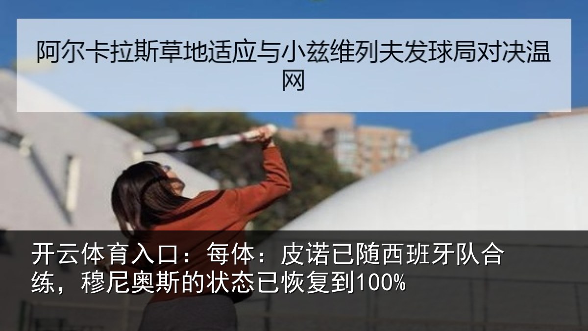 开云体育入口：每体：皮诺已随西班牙队合练，穆尼奥斯的状态已恢复到100%