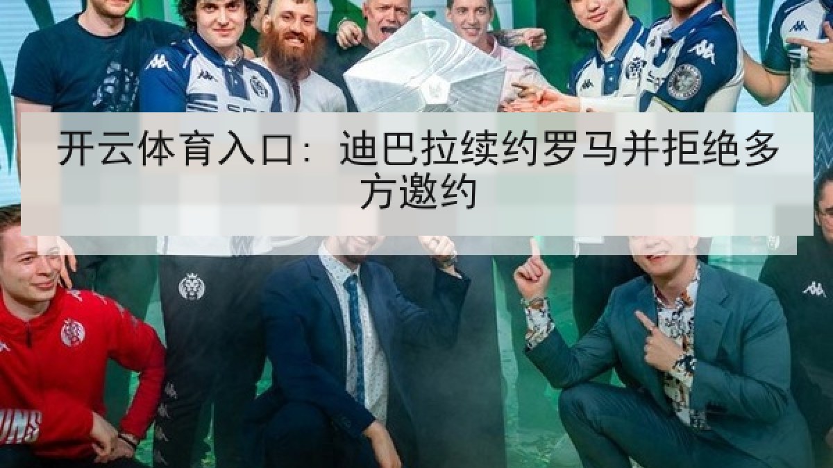 开云体育入口: 迪巴拉续约罗马并拒绝多方邀约 开云体育入口: 迪巴拉续约罗马并拒绝多方邀约