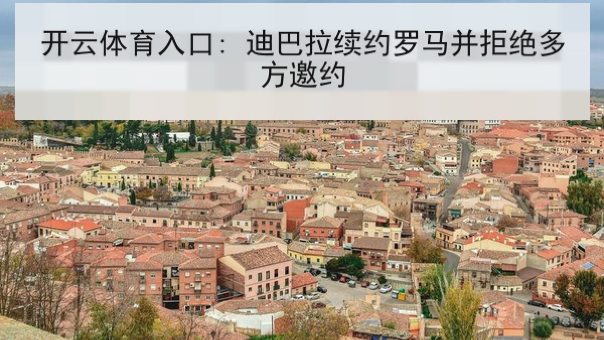 开云体育入口: 迪巴拉续约罗马并拒绝多方邀约