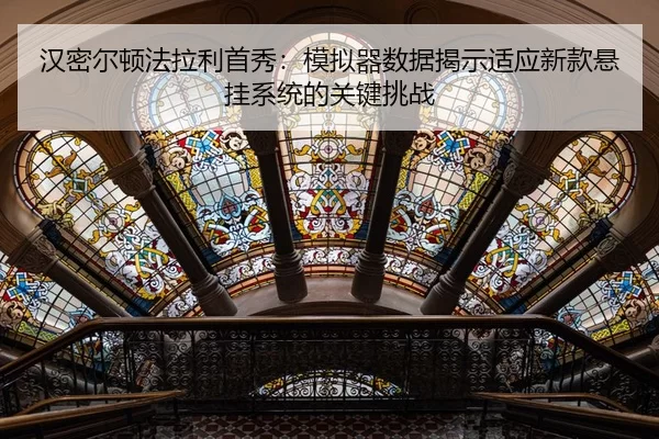 汉密尔顿法拉利首秀：模拟器数据揭示适应新款悬挂系统的关键挑战