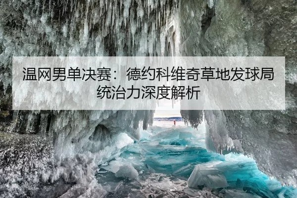 温网男单决赛：德约科维奇草地发球局统治力深度解析