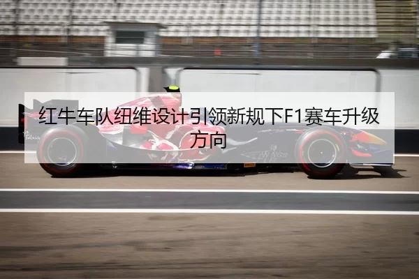 红牛车队纽维设计引领新规下F1赛车升级方向