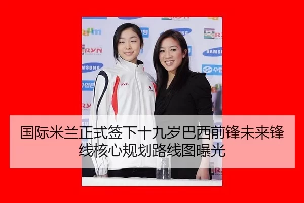 国际米兰正式签下十九岁巴西前锋未来锋线核心规划路线图曝光