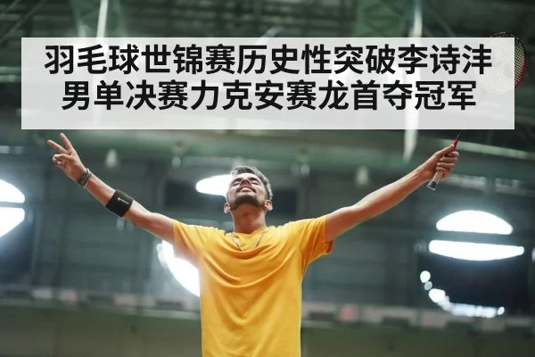 羽毛球世锦赛历史性突破李诗沣男单决赛力克安赛龙首夺冠军