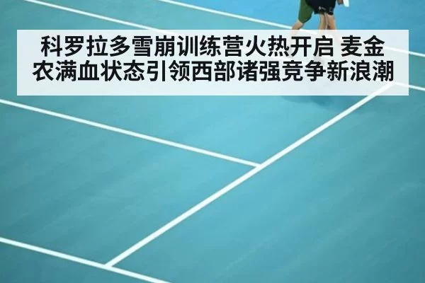 科罗拉多雪崩训练营火热开启 麦金农满血状态引领西部诸强竞争新浪潮